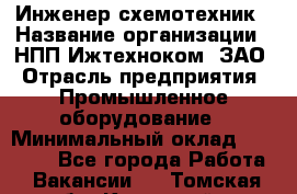 Инженер-схемотехник › Название организации ­ НПП Ижтехноком, ЗАО › Отрасль предприятия ­ Промышленное оборудование › Минимальный оклад ­ 35 000 - Все города Работа » Вакансии   . Томская обл.,Кедровый г.